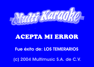 g Waxy

0
VV V

ACEPTA M! ERROR

Fue auto dez LOS TEMERARIOS

(c) 2004 Multimusm SA. de C.V.