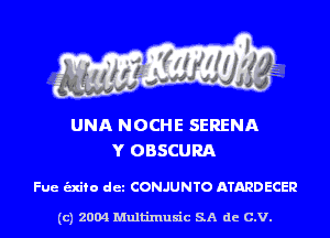 UNA NOCHE SERENA
Y OBSCURA

Fue unto det CONJUNTO ATARDECER

(c) 2004 Multinlusic SA de C.V.