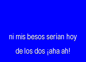 ni mis besos serian hoy

de Ios dos iaha ah!