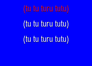 (tu tu turu tutu)

(tu tu turu tutu)