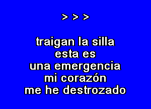 )))

traigan la silla
esta es

una emergencia
ml corazdn
me he destrozado