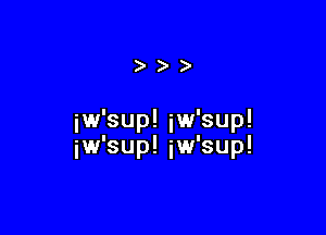 )

iw'sup! iw'sup!

iw'sup! iw'sup!