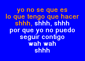 yo no se que es
lo que tengo que hacer
shhh, shhh, shhh
por que yo no puedo
seguir contigo
wah wah
shhh