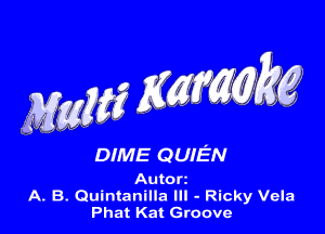 Maglif Kgfmw

DIME Q UIEN

Autorz
A- B. Quintanilla Ill - Ricky Vela
Phat Kat Groove